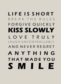 Life is short break the rules forgive quickly kiss slowly love truly